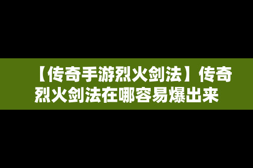 【传奇手游烈火剑法】传奇烈火剑法在哪容易爆出来