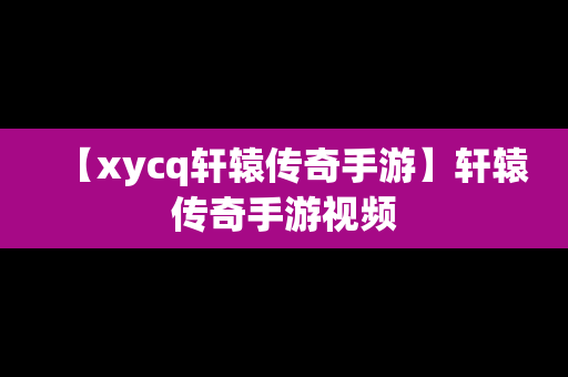 【xycq轩辕传奇手游】轩辕传奇手游视频