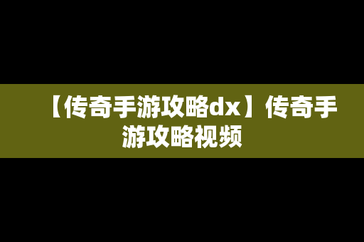 【传奇手游攻略dx】传奇手游攻略视频