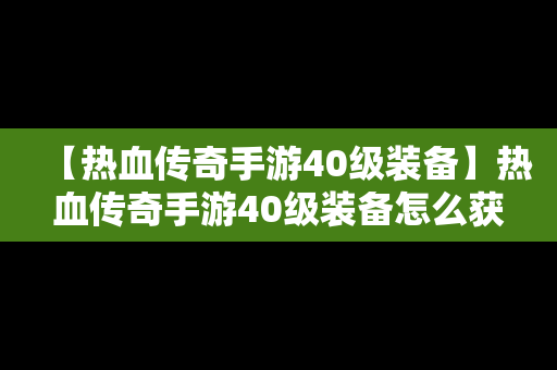 【热血传奇手游40级装备】热血传奇手游40级装备怎么获得