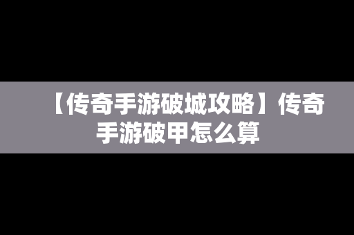 【传奇手游破城攻略】传奇手游破甲怎么算