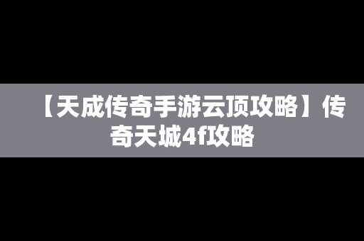 【天成传奇手游云顶攻略】传奇天城4f攻略