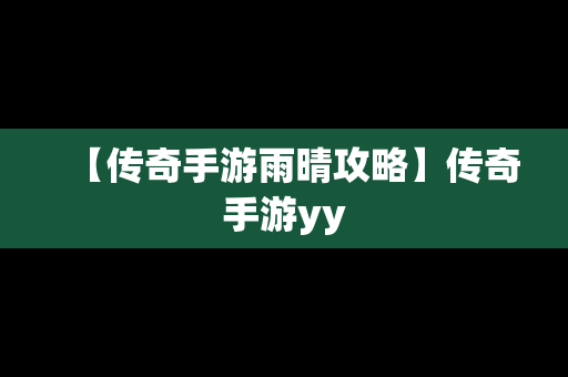 【传奇手游雨晴攻略】传奇手游yy