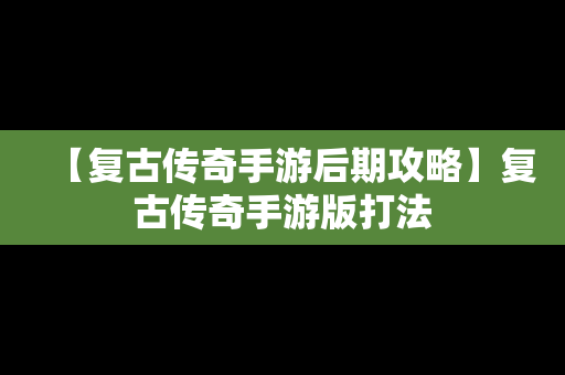 【复古传奇手游后期攻略】复古传奇手游版打法