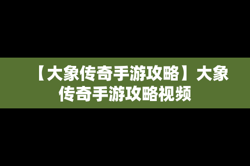 【大象传奇手游攻略】大象传奇手游攻略视频