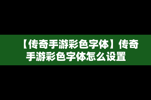 【传奇手游彩色字体】传奇手游彩色字体怎么设置