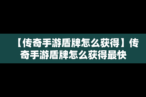 【传奇手游盾牌怎么获得】传奇手游盾牌怎么获得最快