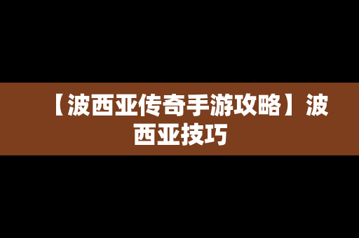 【波西亚传奇手游攻略】波西亚技巧