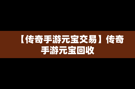 【传奇手游元宝交易】传奇手游元宝回收