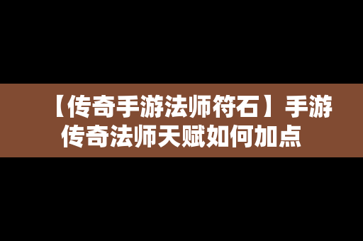 【传奇手游法师符石】手游传奇法师天赋如何加点