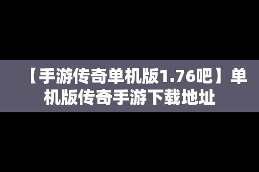 【手游传奇单机版1.76吧】单机版传奇手游下载地址