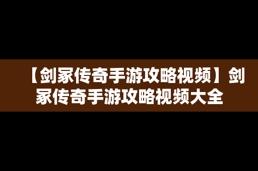 【剑冢传奇手游攻略视频】剑冢传奇手游攻略视频大全