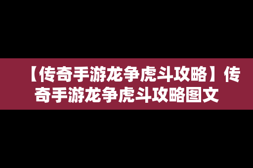 【传奇手游龙争虎斗攻略】传奇手游龙争虎斗攻略图文
