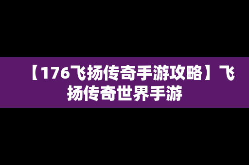 【176飞扬传奇手游攻略】飞扬传奇世界手游
