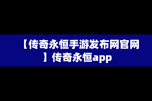 【传奇永恒手游发布网官网】传奇永恒app