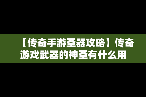 【传奇手游圣器攻略】传奇游戏武器的神圣有什么用