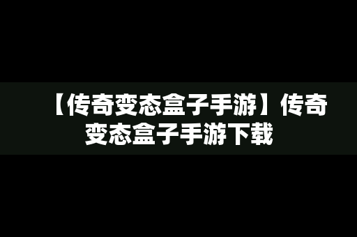 【传奇变态盒子手游】传奇变态盒子手游下载