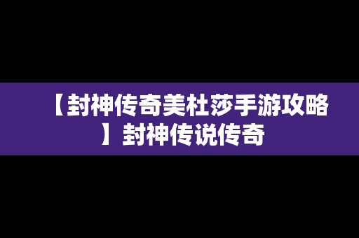 【封神传奇美杜莎手游攻略】封神传说传奇