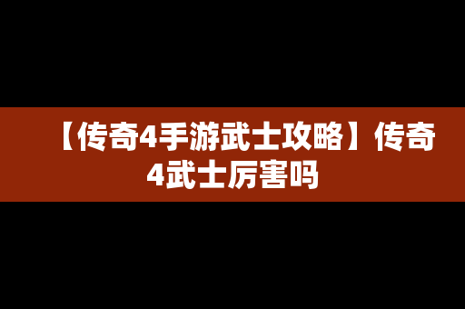 【传奇4手游武士攻略】传奇4武士厉害吗