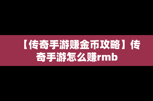 【传奇手游赚金币攻略】传奇手游怎么赚rmb