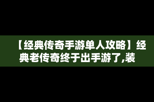 【经典传奇手游单人攻略】经典老传奇终于出手游了,装备全靠打!