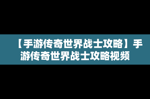 【手游传奇世界战士攻略】手游传奇世界战士攻略视频