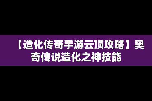【造化传奇手游云顶攻略】奥奇传说造化之神技能