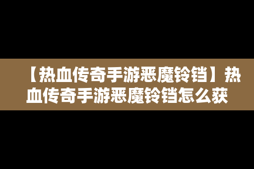 【热血传奇手游恶魔铃铛】热血传奇手游恶魔铃铛怎么获得