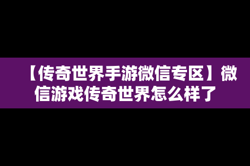 【传奇世界手游微信专区】微信游戏传奇世界怎么样了