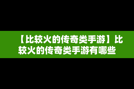 【比较火的传奇类手游】比较火的传奇类手游有哪些