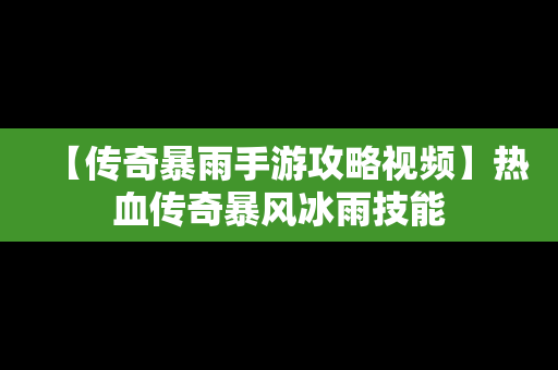 【传奇暴雨手游攻略视频】热血传奇暴风冰雨技能
