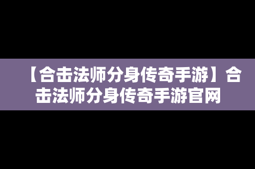 【合击法师分身传奇手游】合击法师分身传奇手游官网