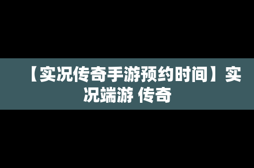 【实况传奇手游预约时间】实况端游 传奇