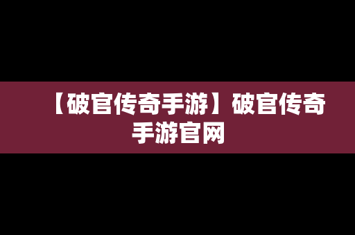 【破官传奇手游】破官传奇手游官网
