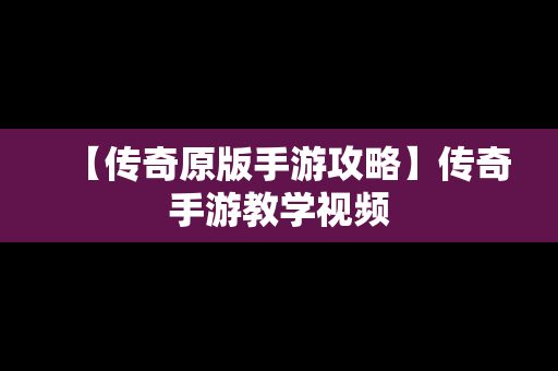 【传奇原版手游攻略】传奇手游教学视频