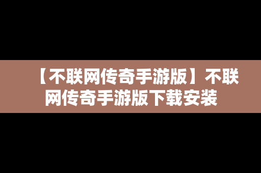 【不联网传奇手游版】不联网传奇手游版下载安装