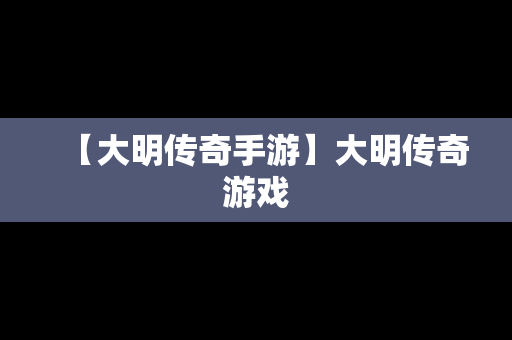 【大明传奇手游】大明传奇游戏