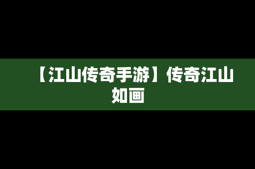 【江山传奇手游】传奇江山如画