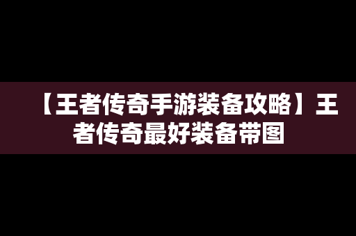 【王者传奇手游装备攻略】王者传奇最好装备带图