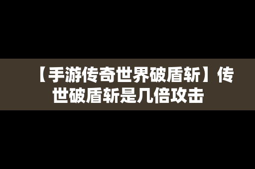 【手游传奇世界破盾斩】传世破盾斩是几倍攻击