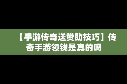 【手游传奇送赞助技巧】传奇手游领钱是真的吗