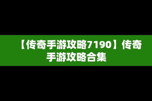 【传奇手游攻略7190】传奇手游攻略合集