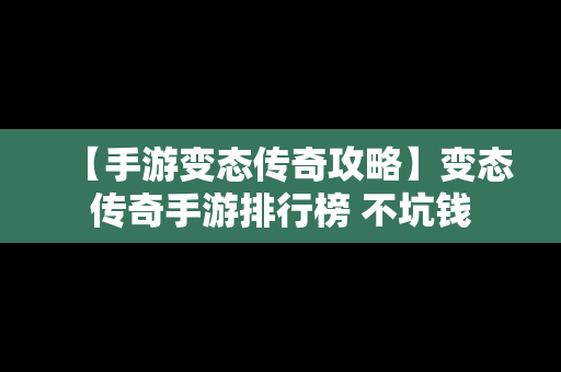 【手游变态传奇攻略】变态传奇手游排行榜 不坑钱