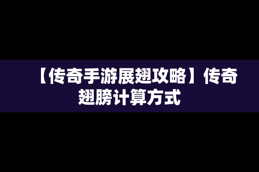 【传奇手游展翅攻略】传奇翅膀计算方式