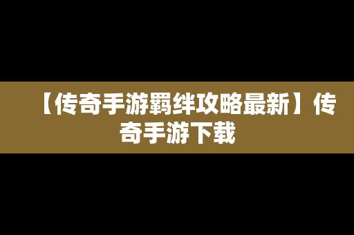 【传奇手游羁绊攻略最新】传奇手游下载