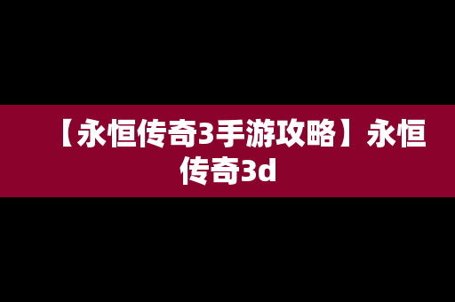 【永恒传奇3手游攻略】永恒传奇3d