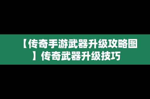 【传奇手游武器升级攻略图】传奇武器升级技巧