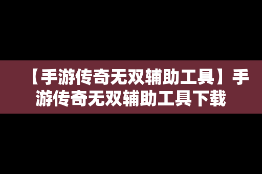 【手游传奇无双辅助工具】手游传奇无双辅助工具下载