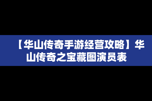 【华山传奇手游经营攻略】华山传奇之宝藏图演员表