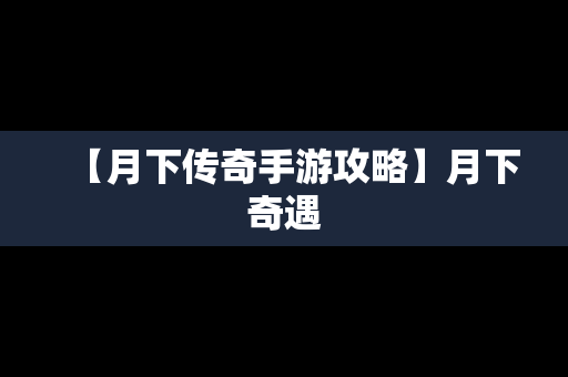【月下传奇手游攻略】月下奇遇